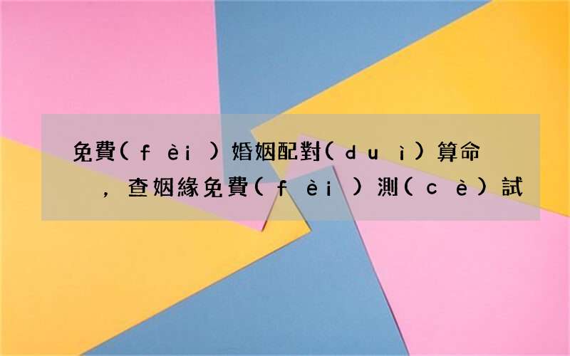 免費(fèi)婚姻配對(duì)算命，查姻緣免費(fèi)測(cè)試